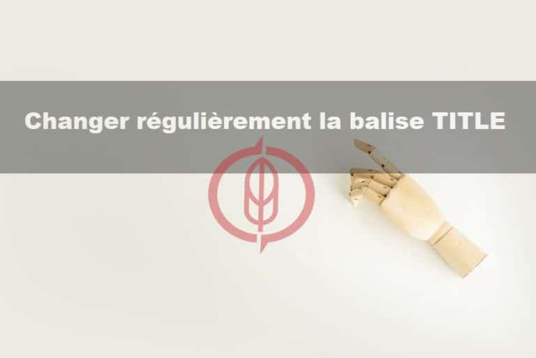 Changer régulièrement la balise Title : des risques pour le référencement ?